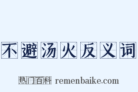 不避汤火反义词是什么意思的图片